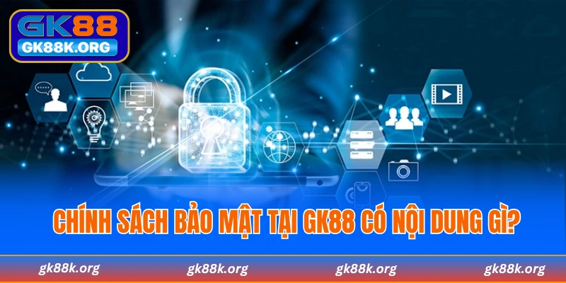 Chính sách bảo mật tại GK88 có nội dung gì?