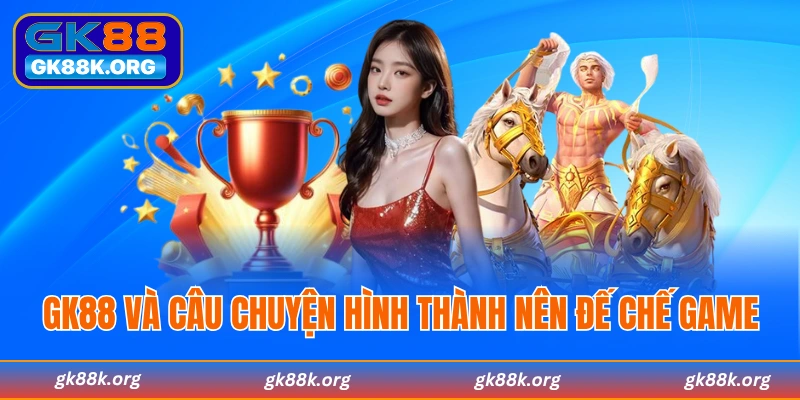 Sự ra đời đế chế game GK88