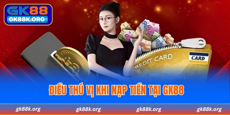 Điều thú vị khi thực hiện nạp tiền GK88
