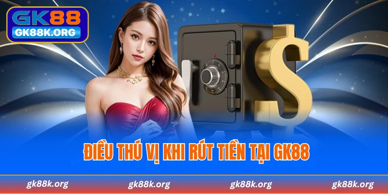 Điều thú vị khi thực hiện rút tiền GK88