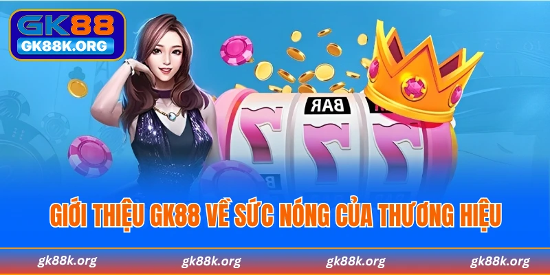 GK88 về sức nóng của thương hiệu