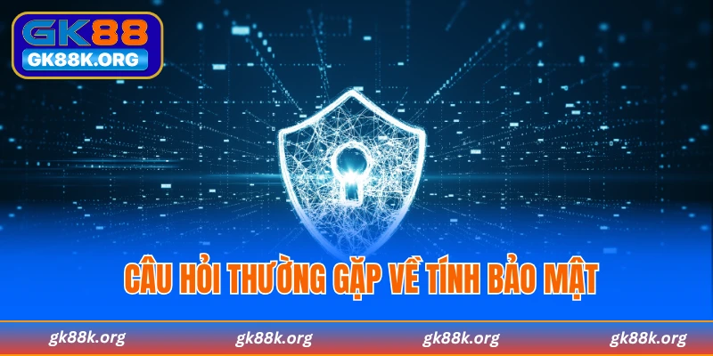 Câu hỏi thường gặp về vấn đề bảo mật tại GK88