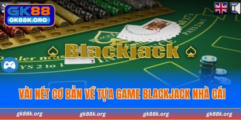 Vài nét cơ bản về tựa game Blackjack nhà cái
